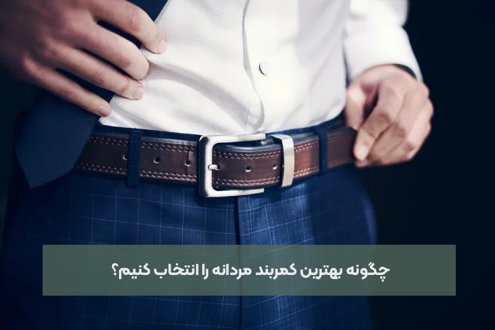 چگونه بهترین کمربند مردانه را انتخاب کنیم؟