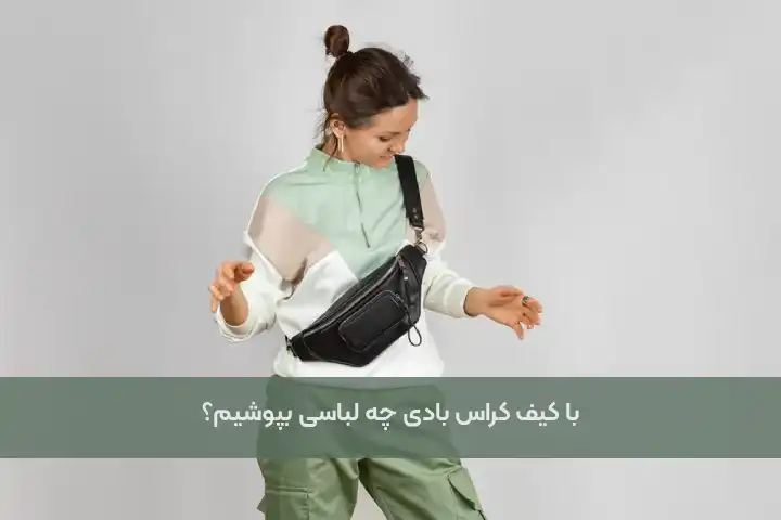 با کیف کراس بادی چه لباسی بپوشیم؟